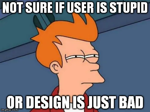 Not sure if user is stupid or design is just bad